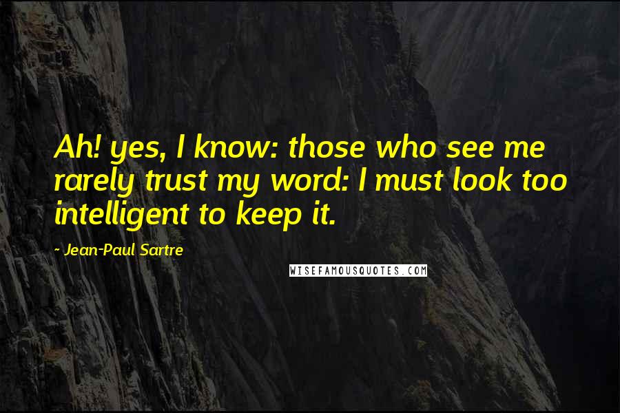 Jean-Paul Sartre Quotes: Ah! yes, I know: those who see me rarely trust my word: I must look too intelligent to keep it.