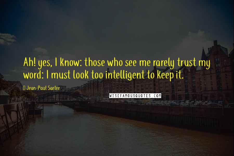 Jean-Paul Sartre Quotes: Ah! yes, I know: those who see me rarely trust my word: I must look too intelligent to keep it.