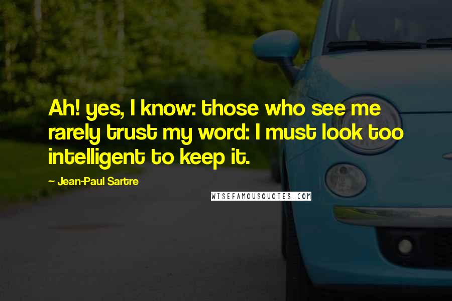 Jean-Paul Sartre Quotes: Ah! yes, I know: those who see me rarely trust my word: I must look too intelligent to keep it.