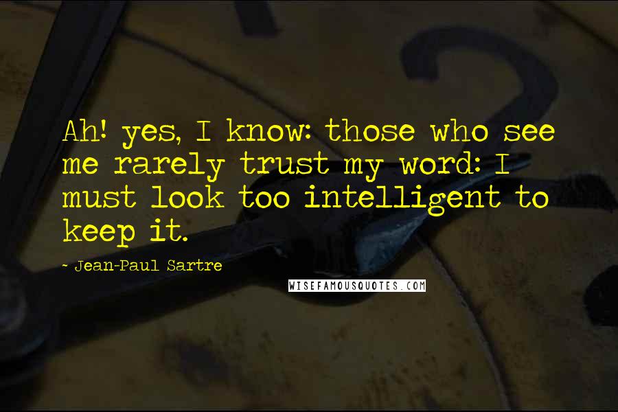 Jean-Paul Sartre Quotes: Ah! yes, I know: those who see me rarely trust my word: I must look too intelligent to keep it.