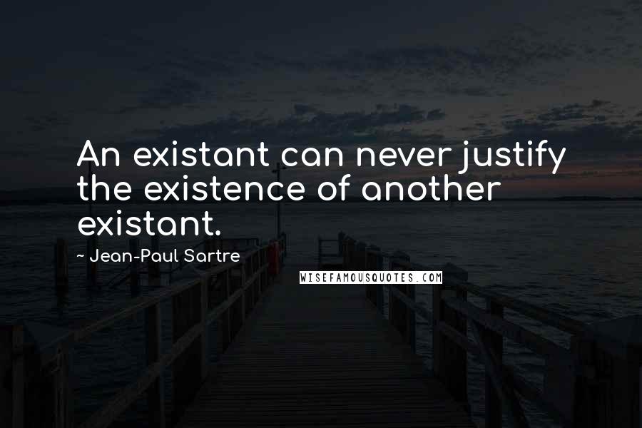 Jean-Paul Sartre Quotes: An existant can never justify the existence of another existant.