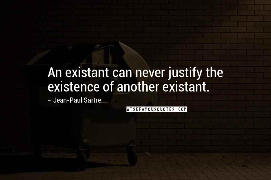 Jean-Paul Sartre Quotes: An existant can never justify the existence of another existant.