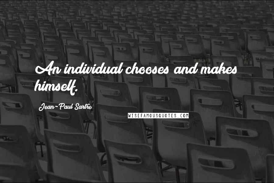 Jean-Paul Sartre Quotes: An individual chooses and makes himself.