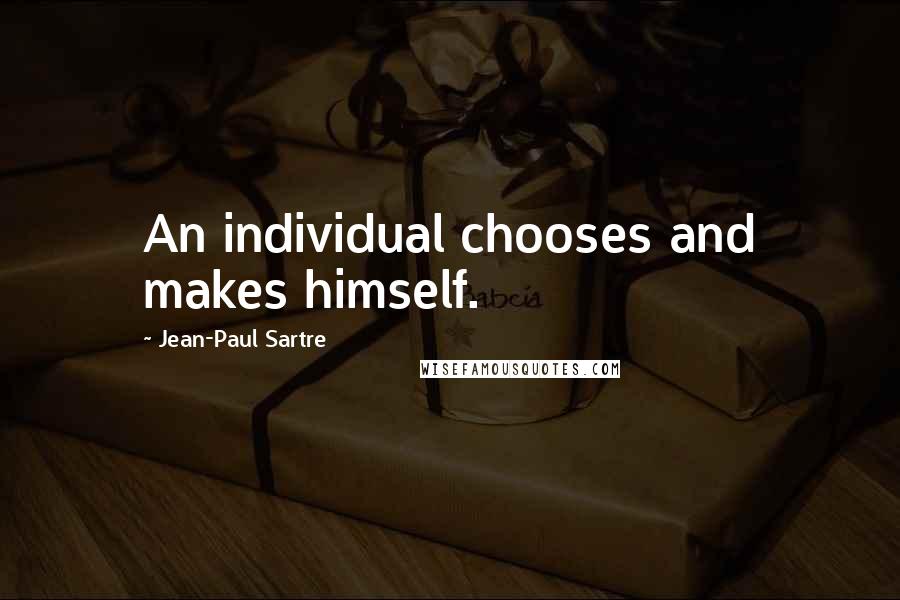 Jean-Paul Sartre Quotes: An individual chooses and makes himself.