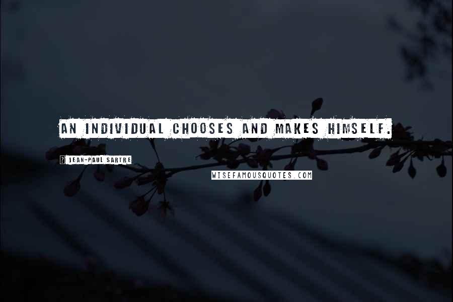 Jean-Paul Sartre Quotes: An individual chooses and makes himself.