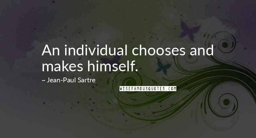 Jean-Paul Sartre Quotes: An individual chooses and makes himself.