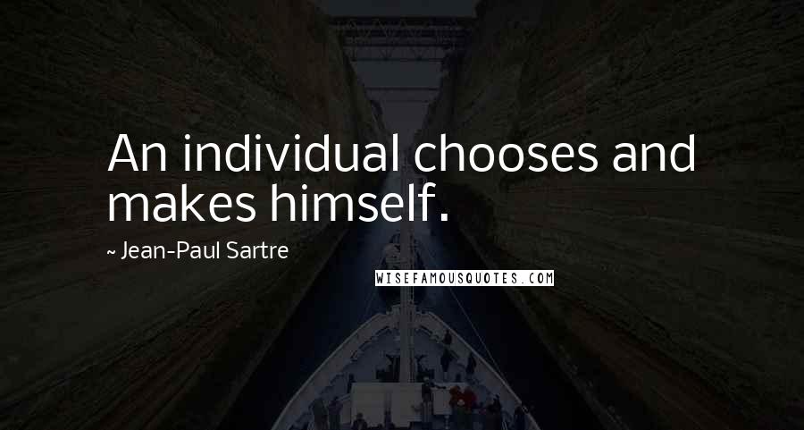 Jean-Paul Sartre Quotes: An individual chooses and makes himself.