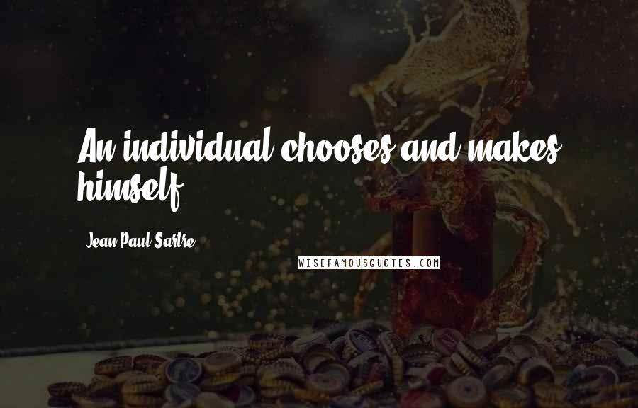 Jean-Paul Sartre Quotes: An individual chooses and makes himself.