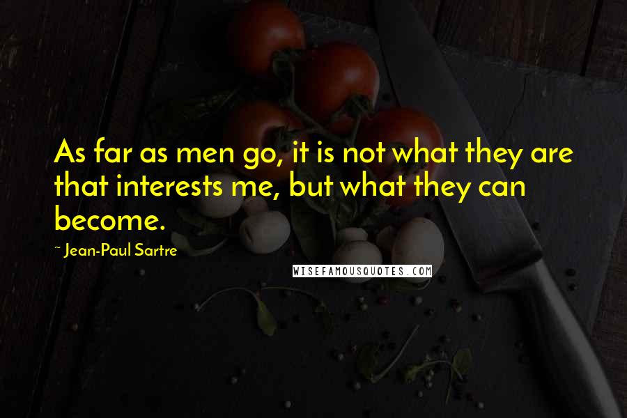 Jean-Paul Sartre Quotes: As far as men go, it is not what they are that interests me, but what they can become.