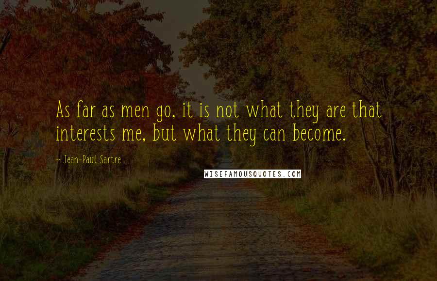 Jean-Paul Sartre Quotes: As far as men go, it is not what they are that interests me, but what they can become.
