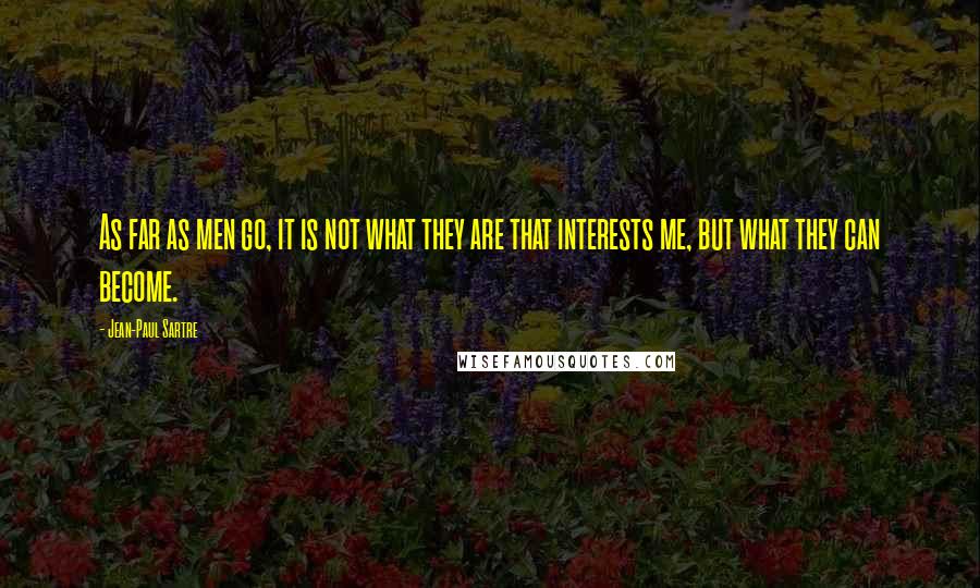 Jean-Paul Sartre Quotes: As far as men go, it is not what they are that interests me, but what they can become.