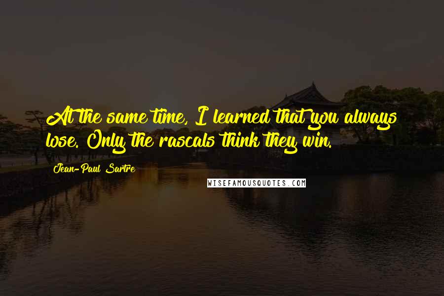 Jean-Paul Sartre Quotes: At the same time, I learned that you always lose. Only the rascals think they win.