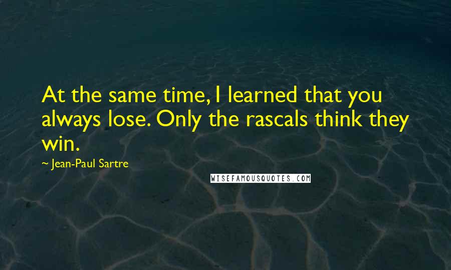 Jean-Paul Sartre Quotes: At the same time, I learned that you always lose. Only the rascals think they win.