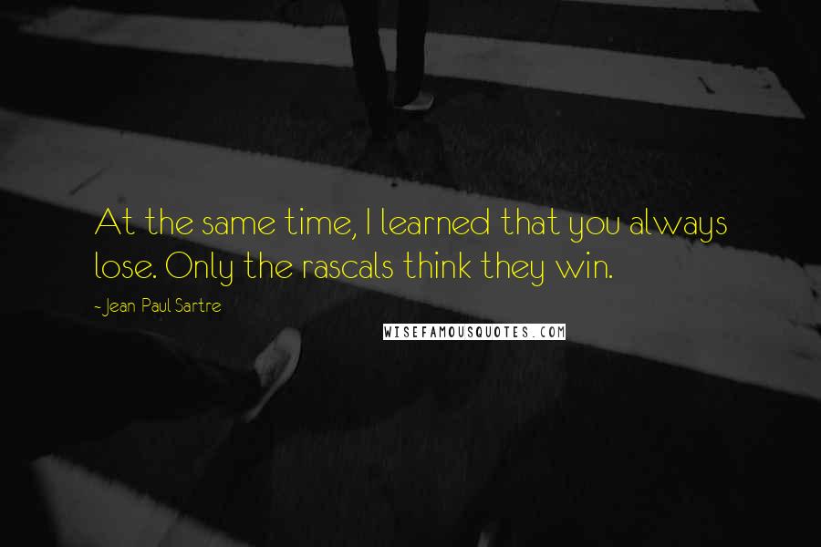Jean-Paul Sartre Quotes: At the same time, I learned that you always lose. Only the rascals think they win.