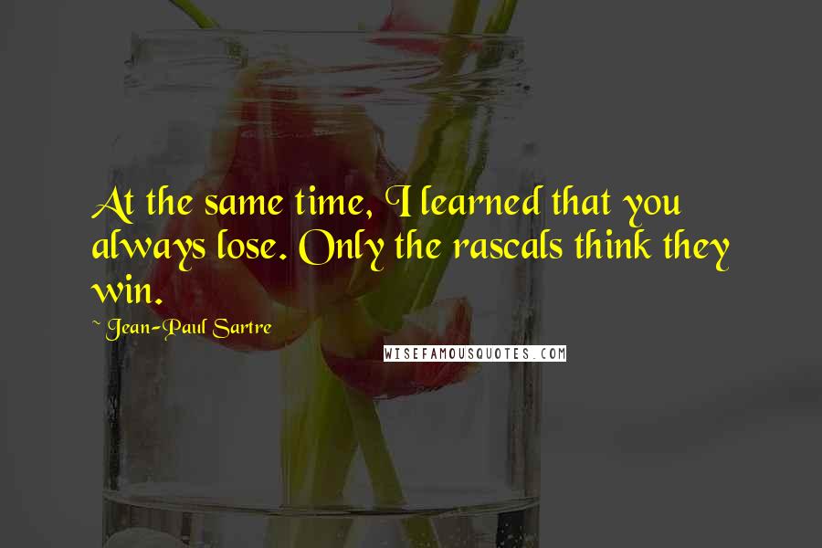 Jean-Paul Sartre Quotes: At the same time, I learned that you always lose. Only the rascals think they win.