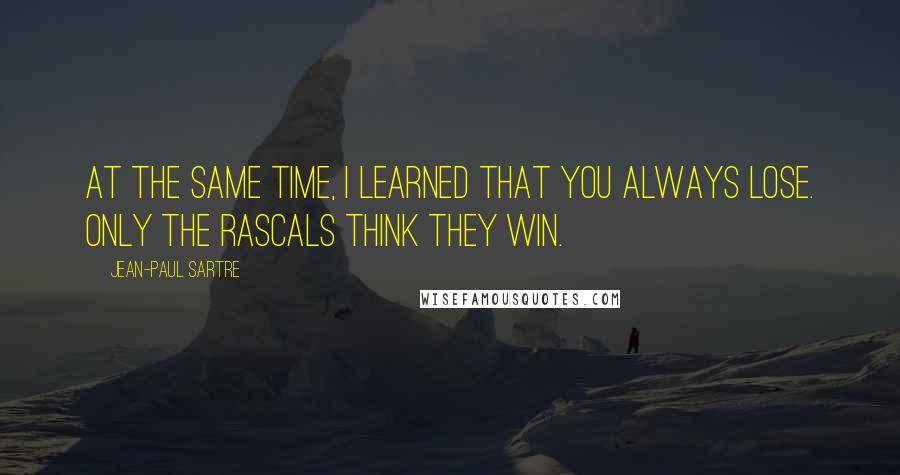 Jean-Paul Sartre Quotes: At the same time, I learned that you always lose. Only the rascals think they win.
