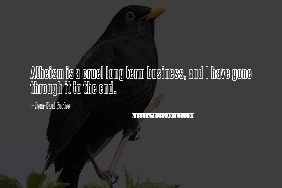 Jean-Paul Sartre Quotes: Atheism is a cruel long term business, and I have gone through it to the end.