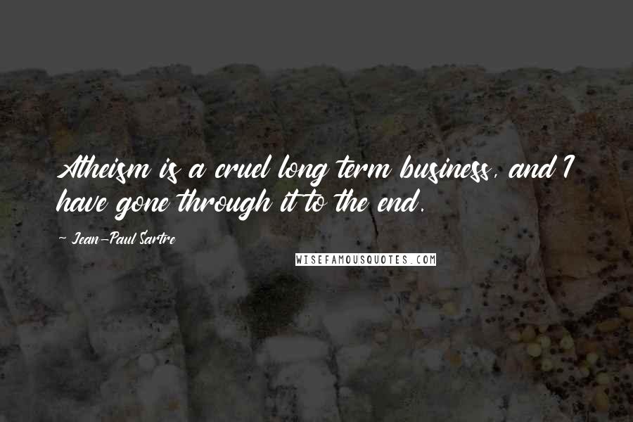Jean-Paul Sartre Quotes: Atheism is a cruel long term business, and I have gone through it to the end.
