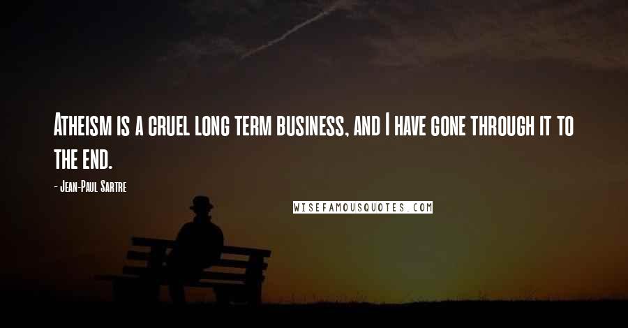 Jean-Paul Sartre Quotes: Atheism is a cruel long term business, and I have gone through it to the end.