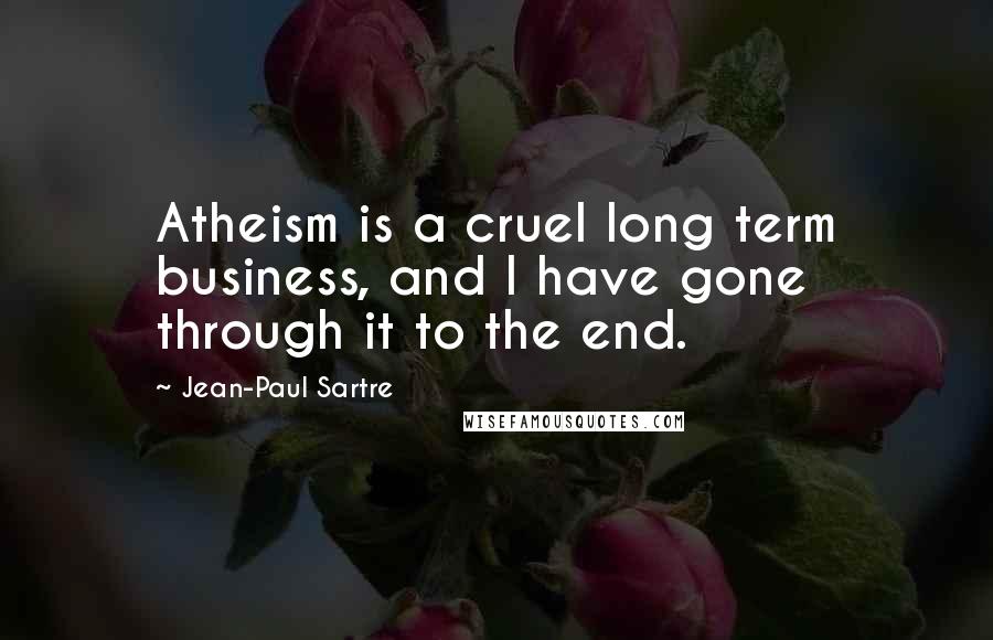 Jean-Paul Sartre Quotes: Atheism is a cruel long term business, and I have gone through it to the end.