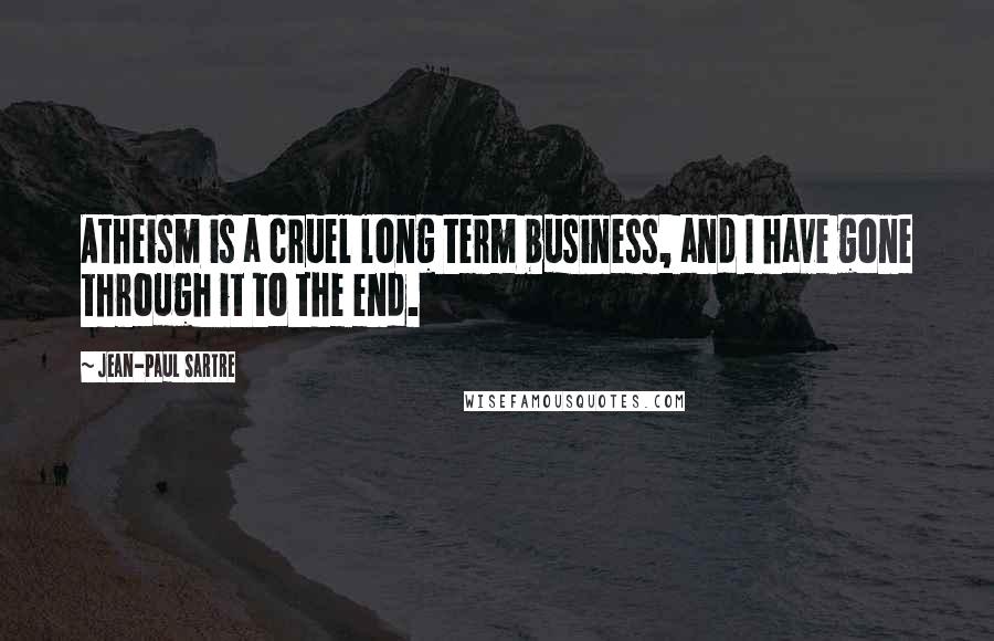 Jean-Paul Sartre Quotes: Atheism is a cruel long term business, and I have gone through it to the end.