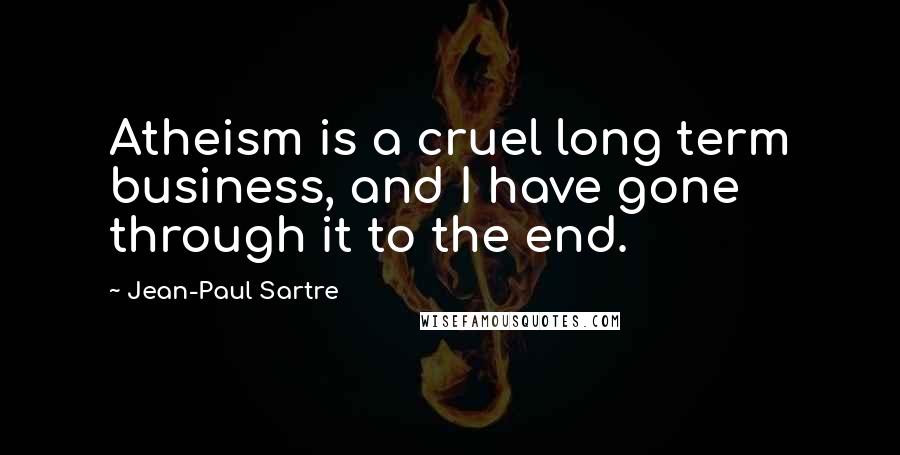 Jean-Paul Sartre Quotes: Atheism is a cruel long term business, and I have gone through it to the end.
