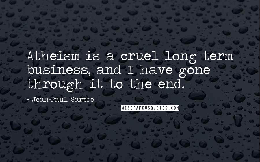 Jean-Paul Sartre Quotes: Atheism is a cruel long term business, and I have gone through it to the end.