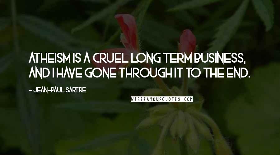 Jean-Paul Sartre Quotes: Atheism is a cruel long term business, and I have gone through it to the end.