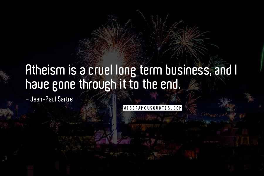 Jean-Paul Sartre Quotes: Atheism is a cruel long term business, and I have gone through it to the end.