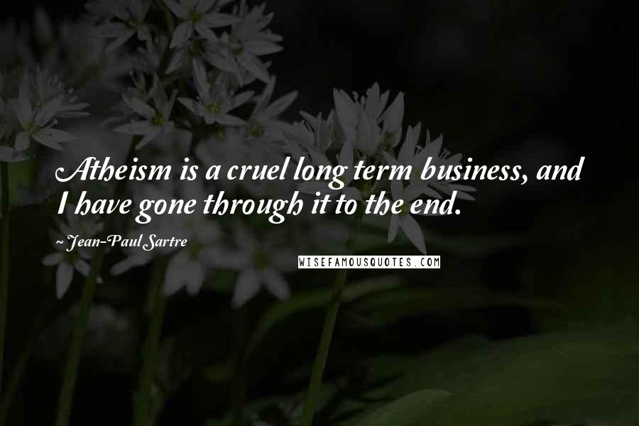Jean-Paul Sartre Quotes: Atheism is a cruel long term business, and I have gone through it to the end.