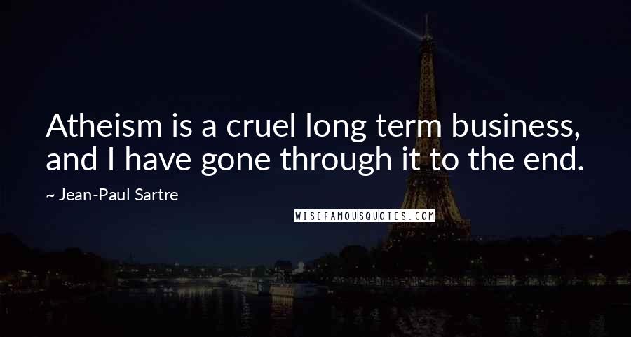 Jean-Paul Sartre Quotes: Atheism is a cruel long term business, and I have gone through it to the end.