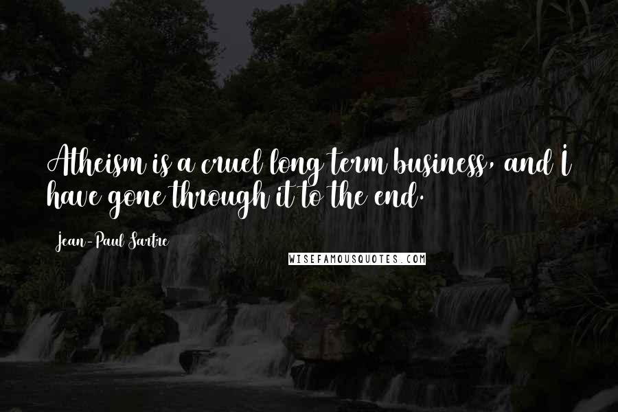 Jean-Paul Sartre Quotes: Atheism is a cruel long term business, and I have gone through it to the end.
