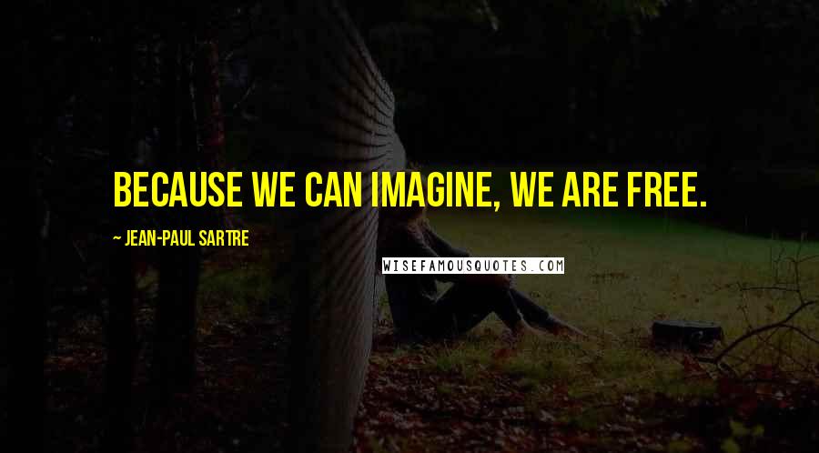 Jean-Paul Sartre Quotes: Because we can imagine, we are free.