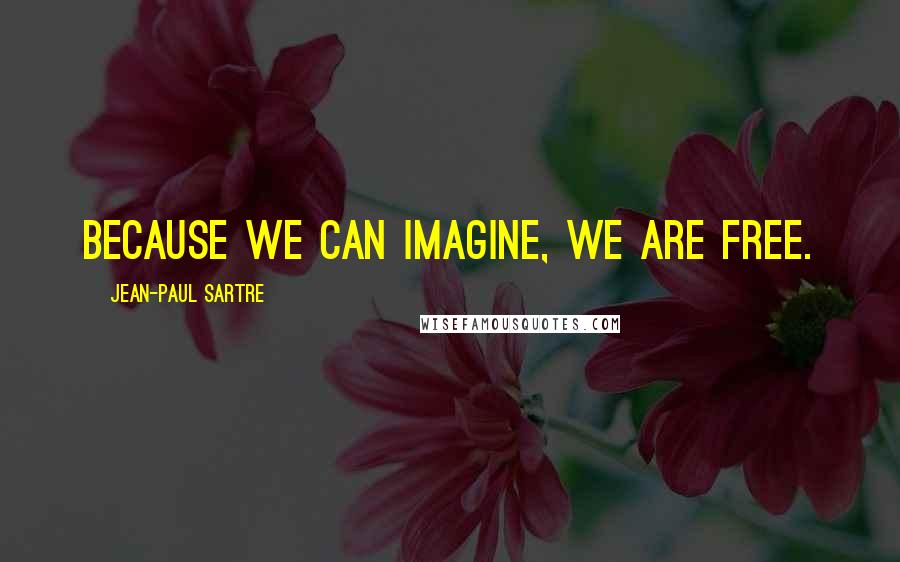 Jean-Paul Sartre Quotes: Because we can imagine, we are free.