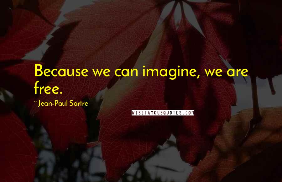 Jean-Paul Sartre Quotes: Because we can imagine, we are free.