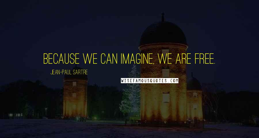 Jean-Paul Sartre Quotes: Because we can imagine, we are free.