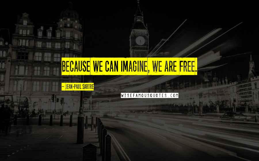 Jean-Paul Sartre Quotes: Because we can imagine, we are free.