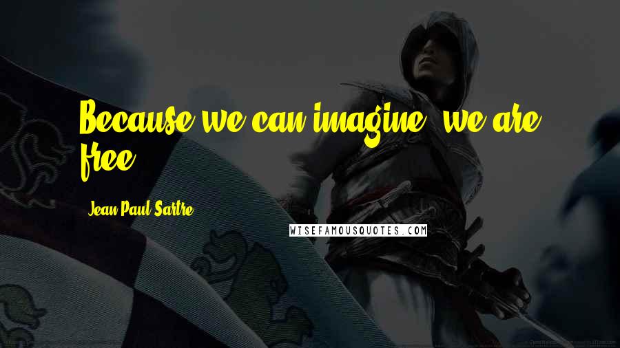 Jean-Paul Sartre Quotes: Because we can imagine, we are free.