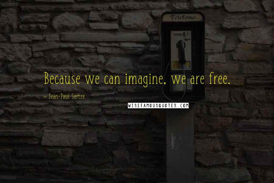 Jean-Paul Sartre Quotes: Because we can imagine, we are free.