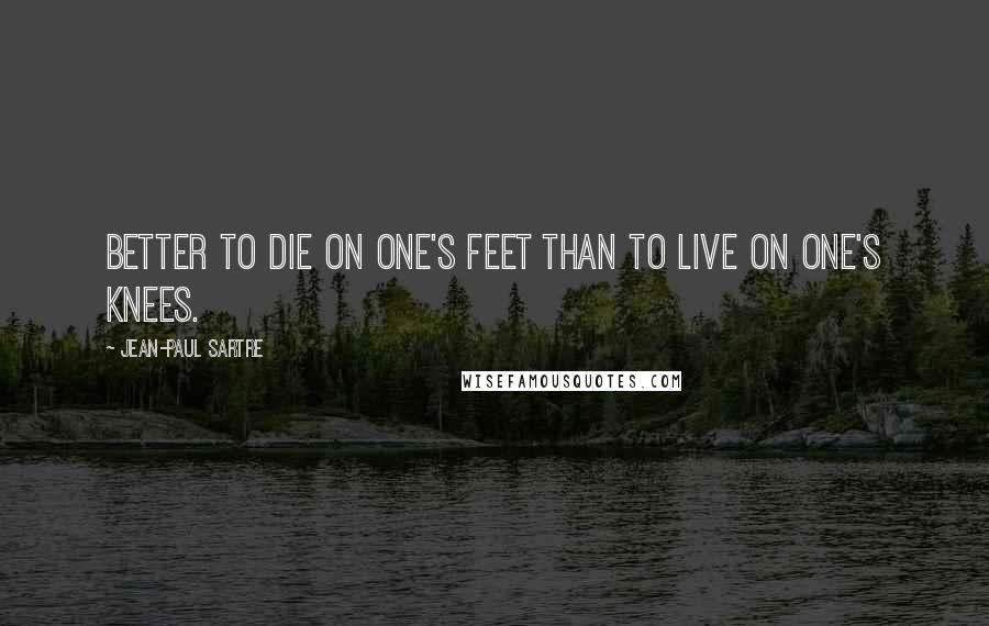 Jean-Paul Sartre Quotes: Better to die on one's feet than to live on one's knees.