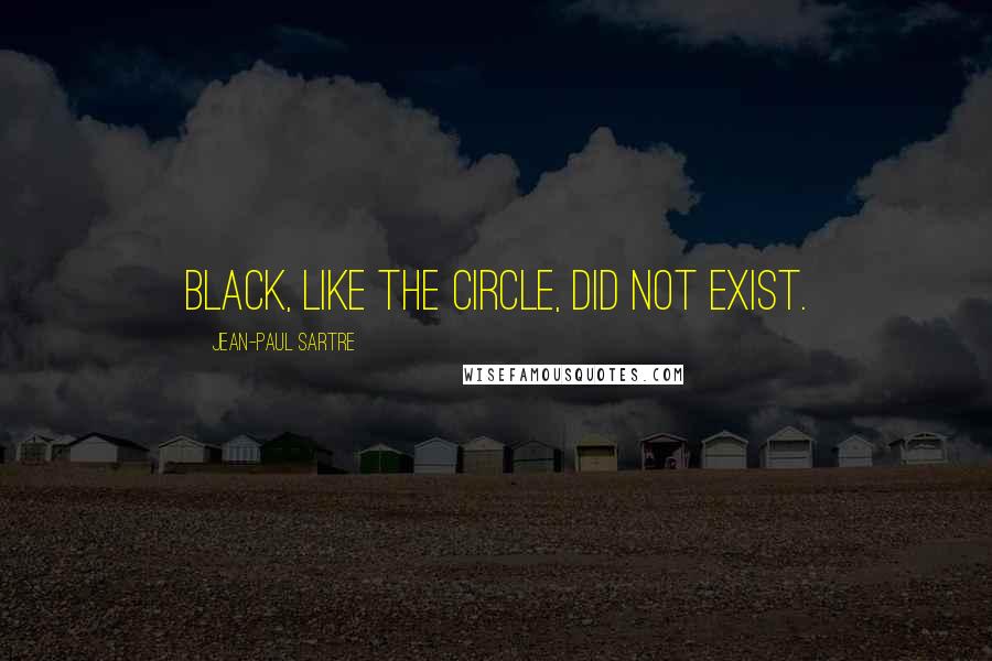 Jean-Paul Sartre Quotes: Black, like the circle, did not exist.