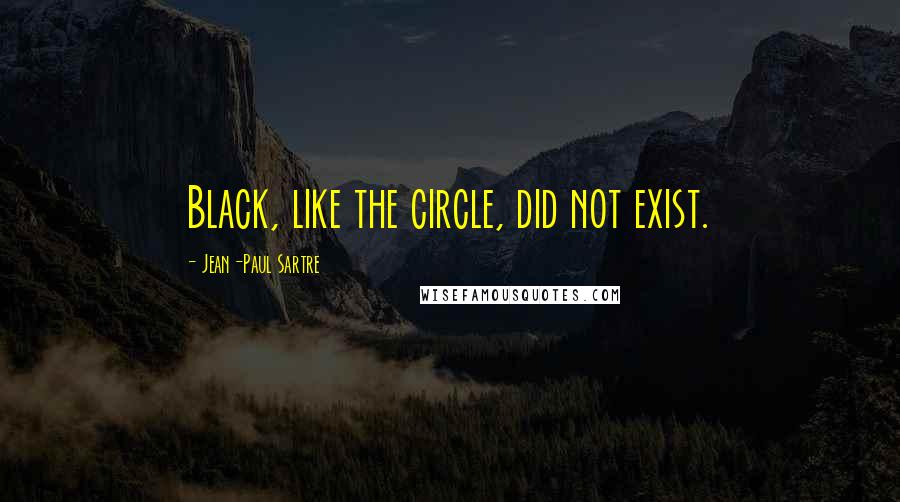 Jean-Paul Sartre Quotes: Black, like the circle, did not exist.