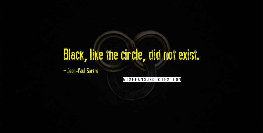 Jean-Paul Sartre Quotes: Black, like the circle, did not exist.