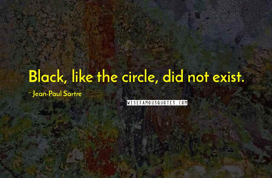 Jean-Paul Sartre Quotes: Black, like the circle, did not exist.