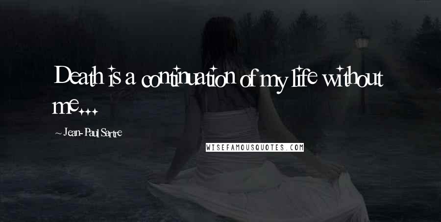 Jean-Paul Sartre Quotes: Death is a continuation of my life without me...