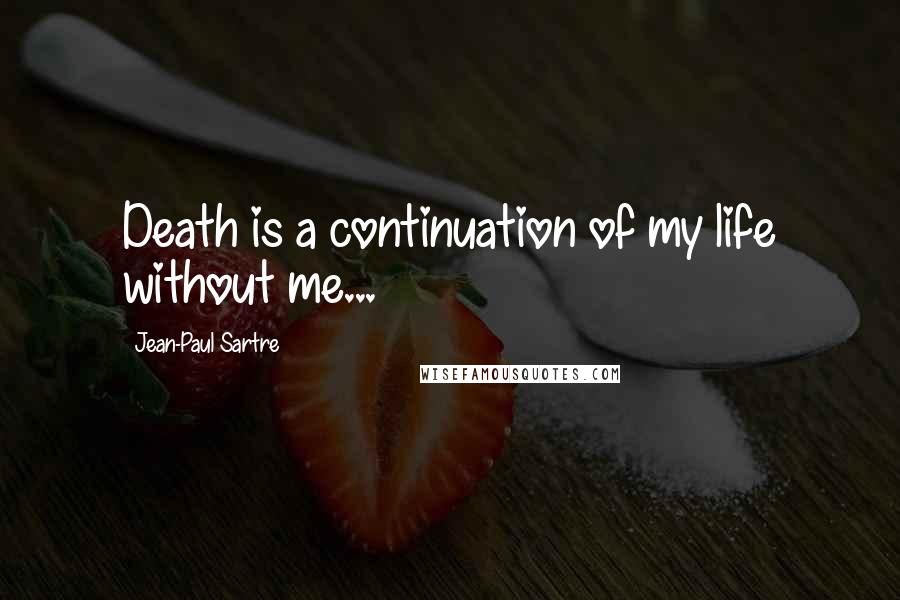 Jean-Paul Sartre Quotes: Death is a continuation of my life without me...