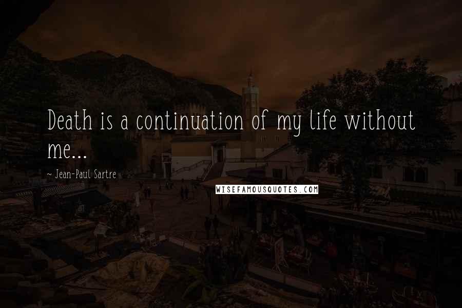 Jean-Paul Sartre Quotes: Death is a continuation of my life without me...