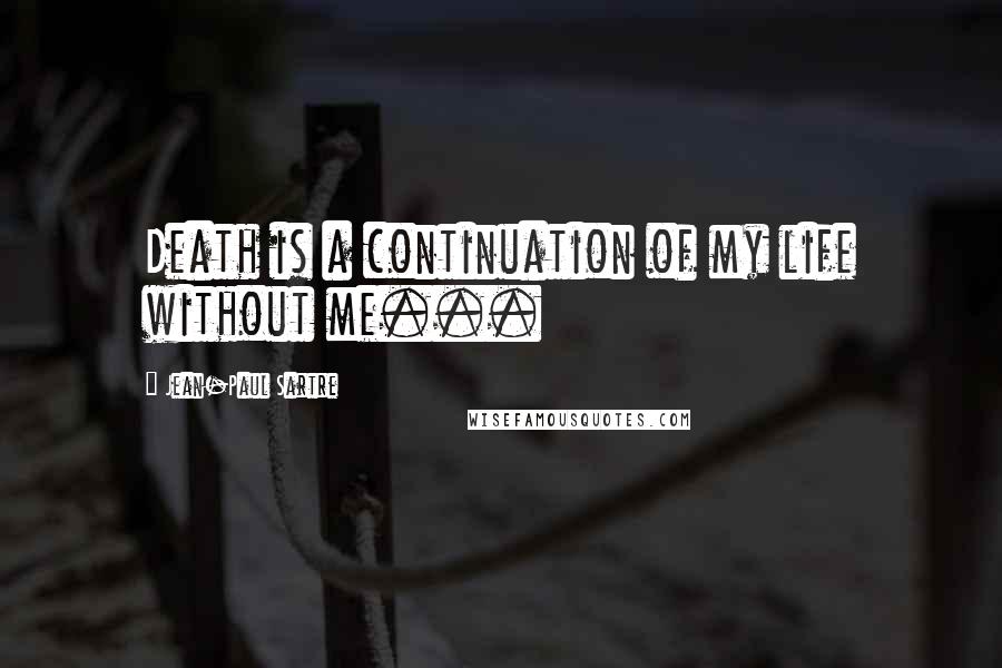 Jean-Paul Sartre Quotes: Death is a continuation of my life without me...
