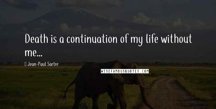 Jean-Paul Sartre Quotes: Death is a continuation of my life without me...