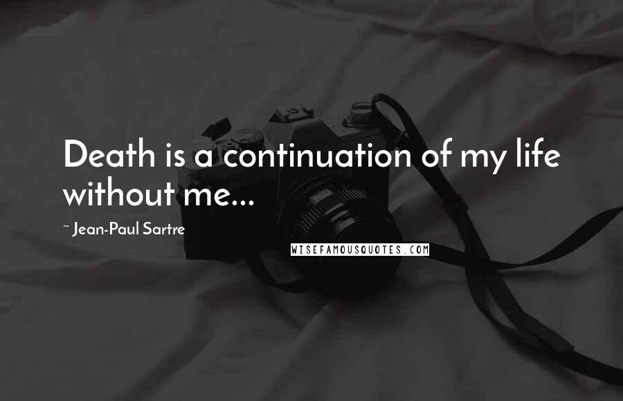 Jean-Paul Sartre Quotes: Death is a continuation of my life without me...